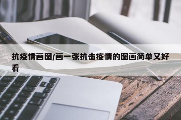 抗疫情画图/画一张抗击疫情的图画简单又好看