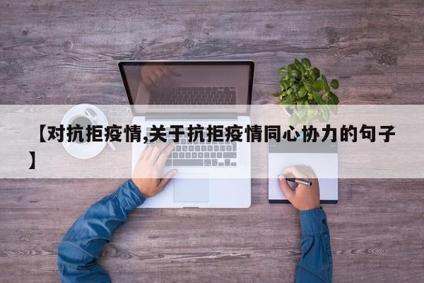 【对抗拒疫情,关于抗拒疫情同心协力的句子】