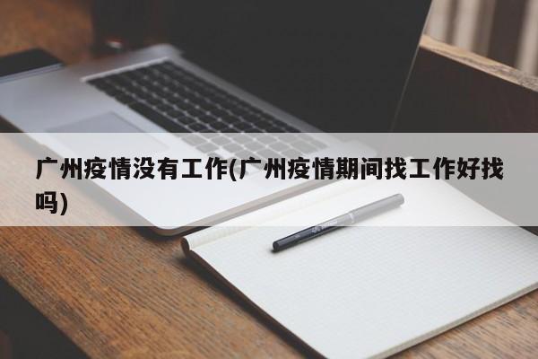 广州疫情没有工作(广州疫情期间找工作好找吗)
