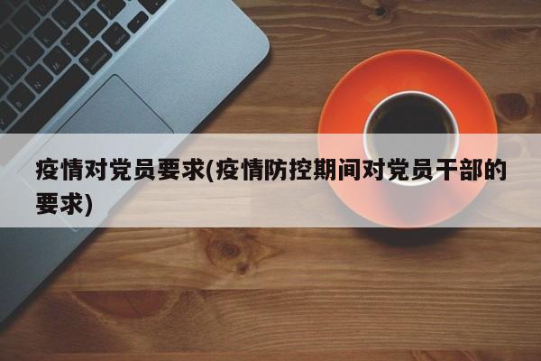 疫情对党员要求(疫情防控期间对党员干部的要求)