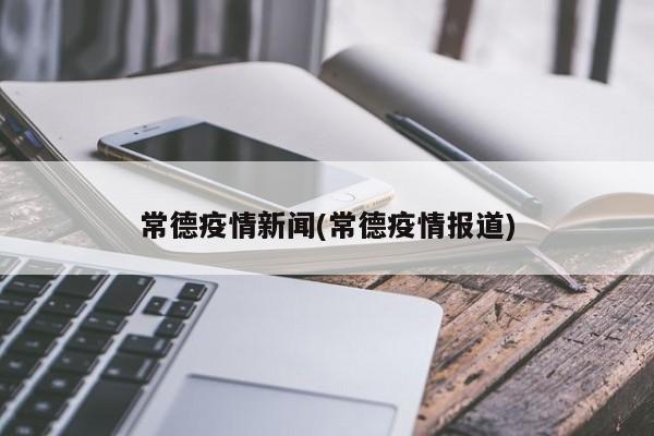 常德疫情新闻(常德疫情报道)