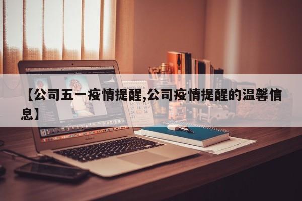 【公司五一疫情提醒,公司疫情提醒的温馨信息】