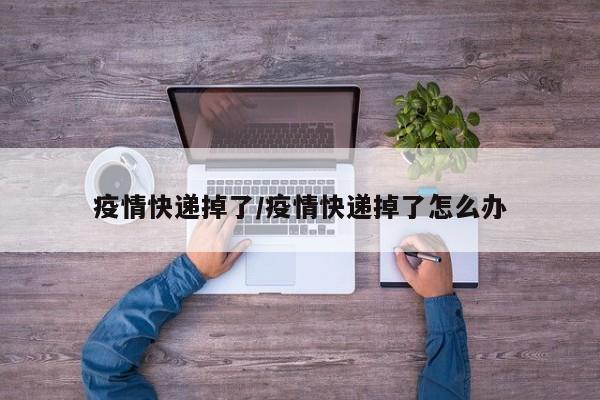 疫情快递掉了/疫情快递掉了怎么办