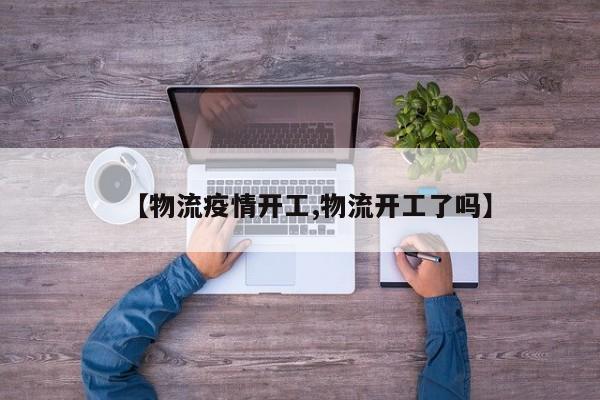 【物流疫情开工,物流开工了吗】