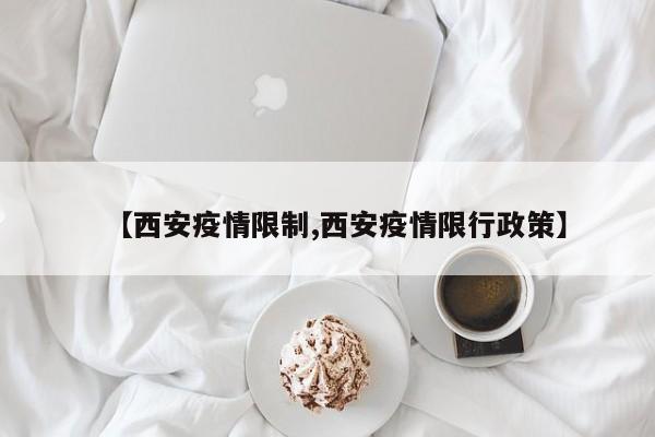 【西安疫情限制,西安疫情限行政策】