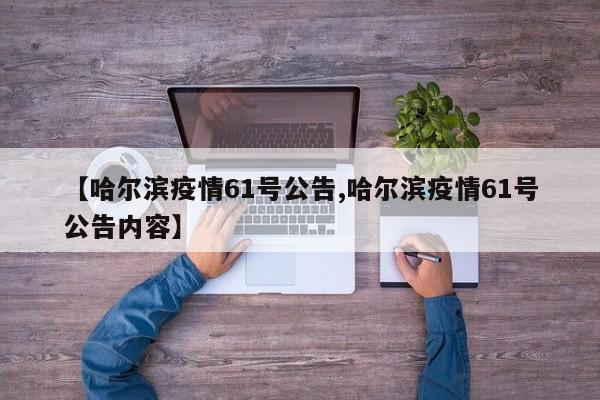 【哈尔滨疫情61号公告,哈尔滨疫情61号公告内容】