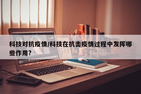 科技对抗疫情/科技在抗击疫情过程中发挥哪些作用?