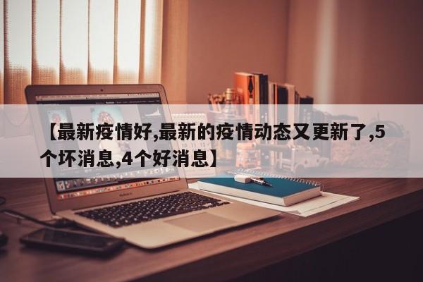 【最新疫情好,最新的疫情动态又更新了,5个坏消息,4个好消息】