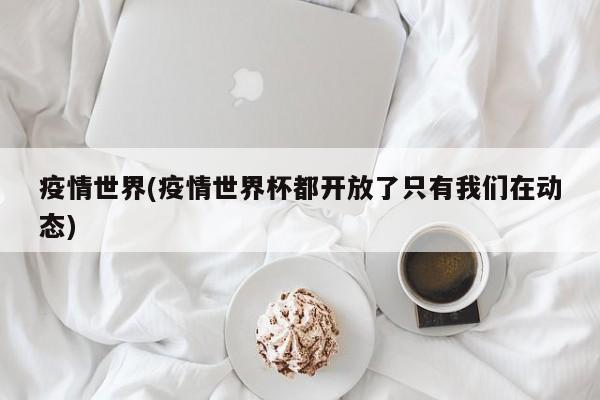 疫情世界(疫情世界杯都开放了只有我们在动态)