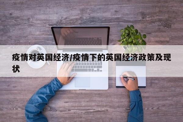 疫情对英国经济/疫情下的英国经济政策及现状