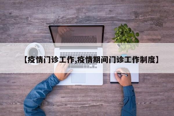【疫情门诊工作,疫情期间门诊工作制度】