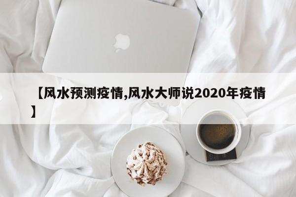 【风水预测疫情,风水大师说2020年疫情】
