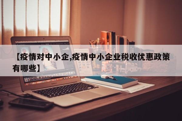 【疫情对中小企,疫情中小企业税收优惠政策有哪些】