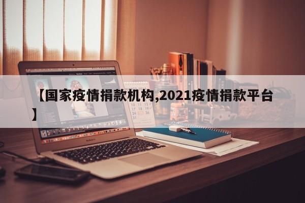 【国家疫情捐款机构,2021疫情捐款平台】