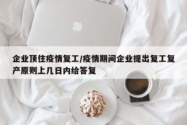 企业顶住疫情复工/疫情期间企业提出复工复产原则上几日内给答复