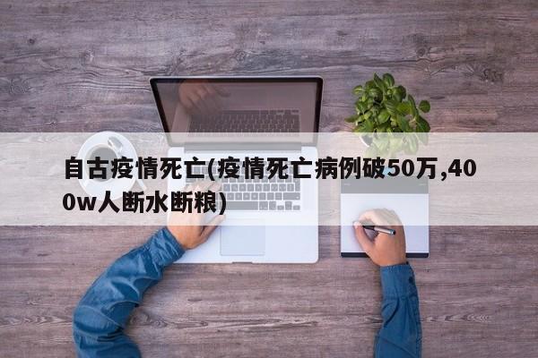 自古疫情死亡(疫情死亡病例破50万,400w人断水断粮)