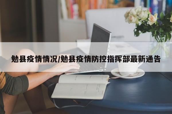 勉县疫情情况/勉县疫情防控指挥部最新通告