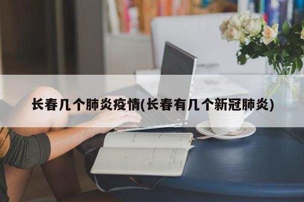 长春几个肺炎疫情(长春有几个新冠肺炎)