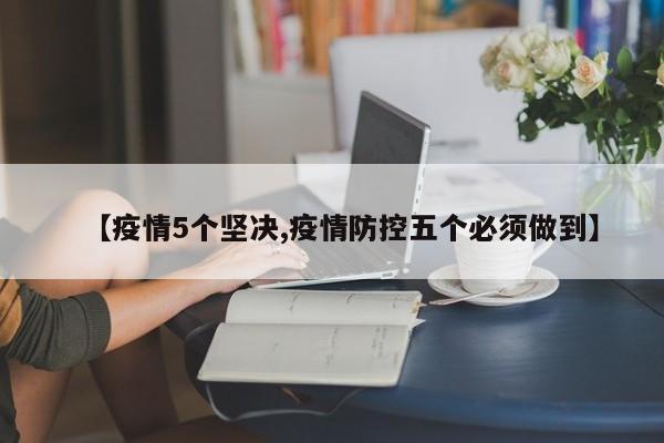 【疫情5个坚决,疫情防控五个必须做到】