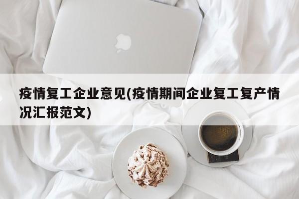 疫情复工企业意见(疫情期间企业复工复产情况汇报范文)