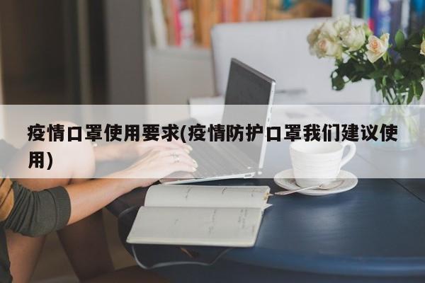 疫情口罩使用要求(疫情防护口罩我们建议使用)