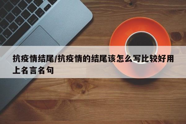 抗疫情结尾/抗疫情的结尾该怎么写比较好用上名言名句