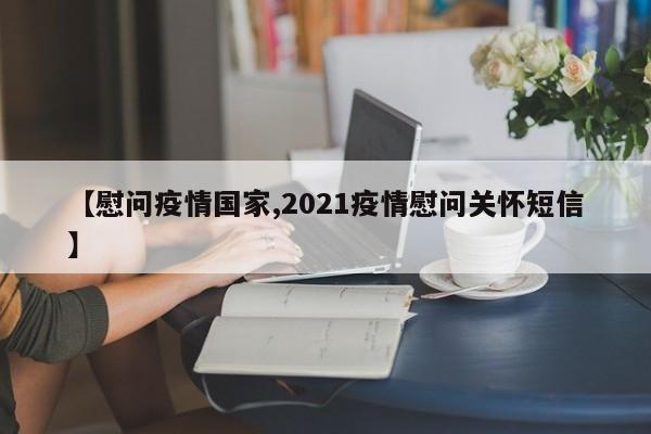 【慰问疫情国家,2021疫情慰问关怀短信】