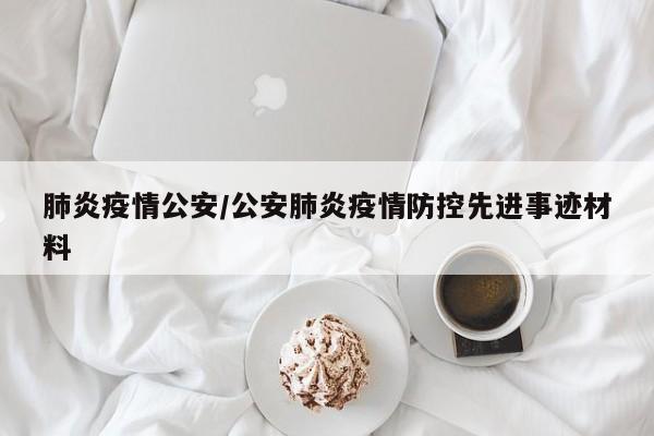 肺炎疫情公安/公安肺炎疫情防控先进事迹材料