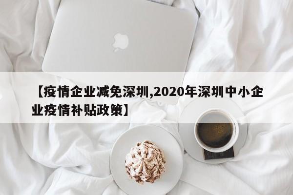 【疫情企业减免深圳,2020年深圳中小企业疫情补贴政策】