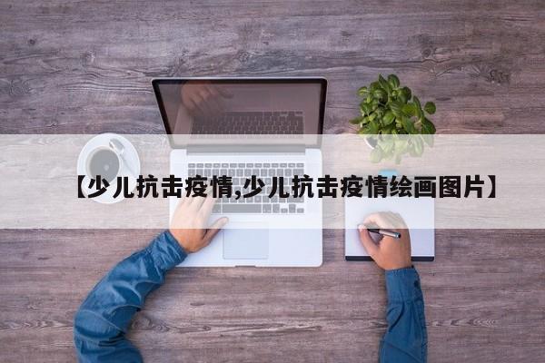 【少儿抗击疫情,少儿抗击疫情绘画图片】