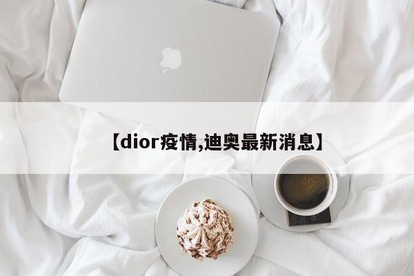 【dior疫情,迪奥最新消息】