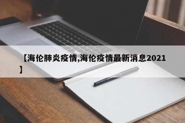 【海伦肺炎疫情,海伦疫情最新消息2021】