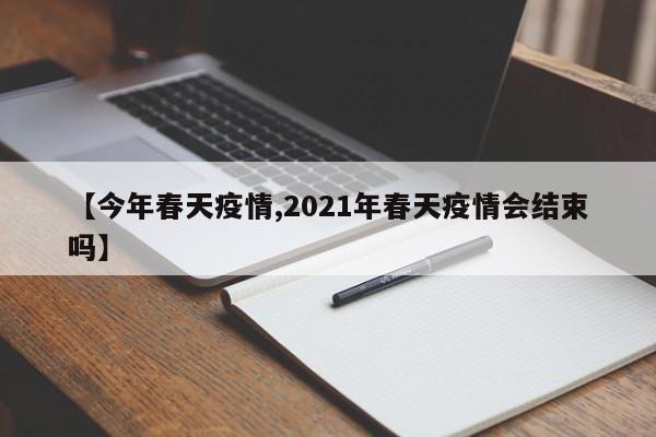 【今年春天疫情,2021年春天疫情会结束吗】