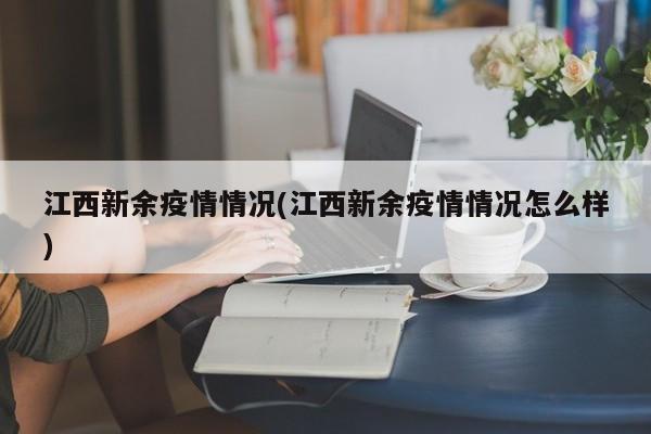 江西新余疫情情况(江西新余疫情情况怎么样)