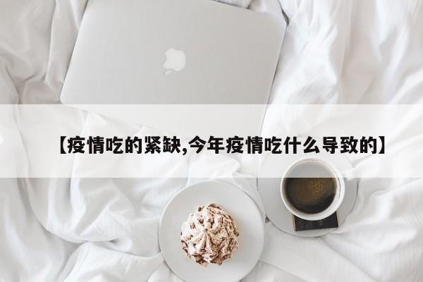 【疫情吃的紧缺,今年疫情吃什么导致的】
