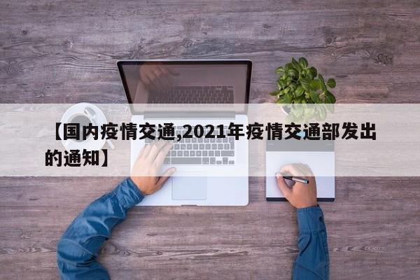 【国内疫情交通,2021年疫情交通部发出的通知】