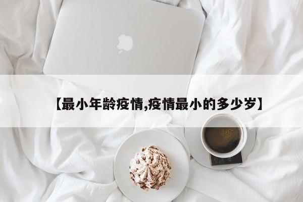 【最小年龄疫情,疫情最小的多少岁】