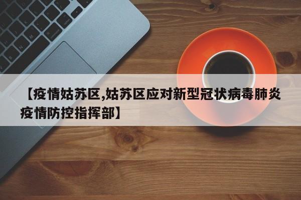 【疫情姑苏区,姑苏区应对新型冠状病毒肺炎疫情防控指挥部】