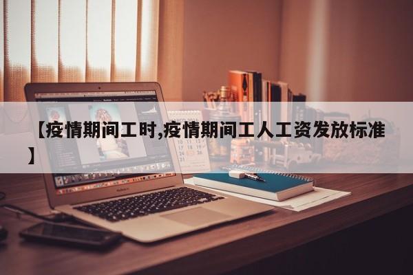 【疫情期间工时,疫情期间工人工资发放标准】