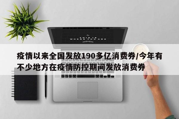 疫情以来全国发放190多亿消费券/今年有不少地方在疫情防控期间发放消费券