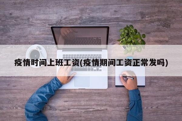 疫情时间上班工资(疫情期间工资正常发吗)