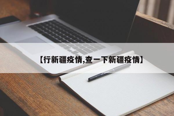 【行新疆疫情,查一下新疆疫情】