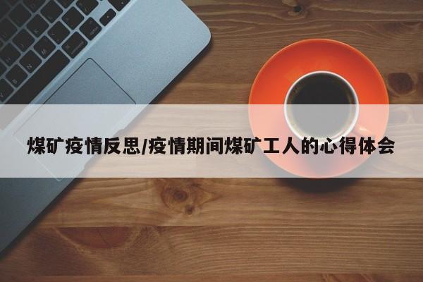 煤矿疫情反思/疫情期间煤矿工人的心得体会