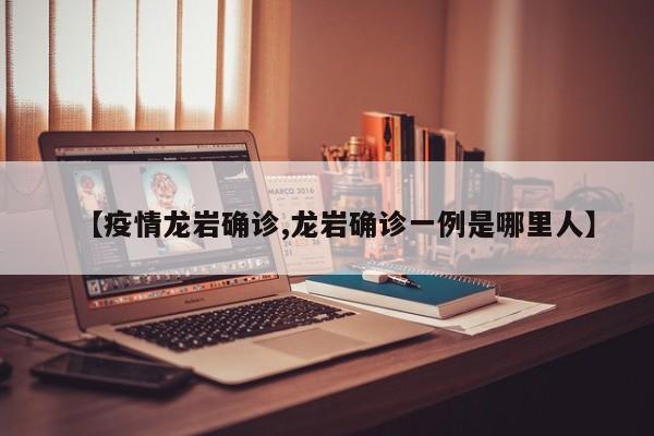 【疫情龙岩确诊,龙岩确诊一例是哪里人】