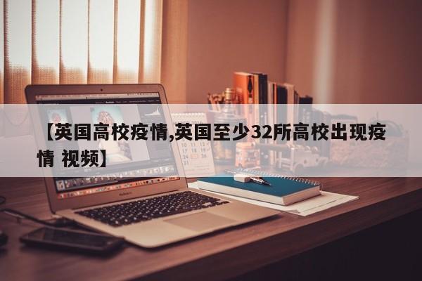 【英国高校疫情,英国至少32所高校出现疫情 视频】