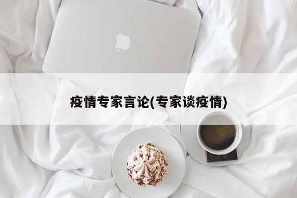 疫情专家言论(专家谈疫情)