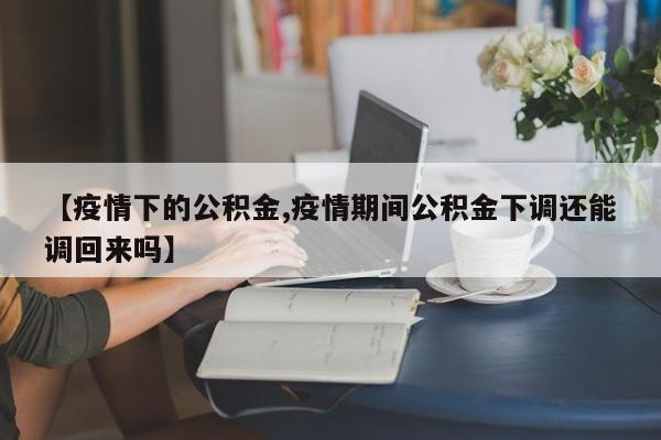 【疫情下的公积金,疫情期间公积金下调还能调回来吗】