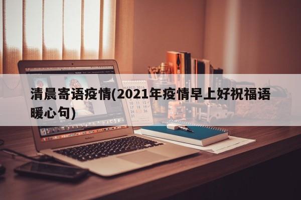 清晨寄语疫情(2021年疫情早上好祝福语暖心句)