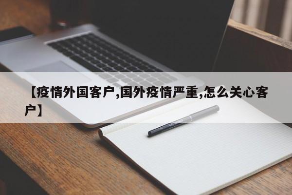 【疫情外国客户,国外疫情严重,怎么关心客户】