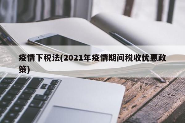 疫情下税法(2021年疫情期间税收优惠政策)